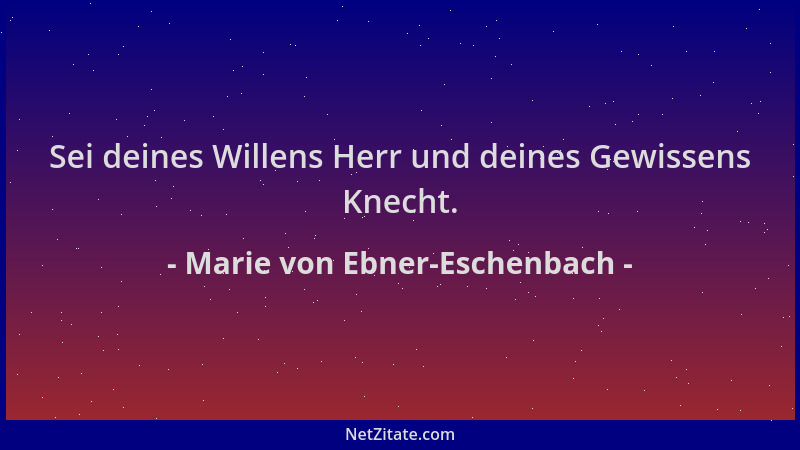 Marie von Ebner-Eschenbach - Sei deines Willens Herr und deines Gewissens Knecht....