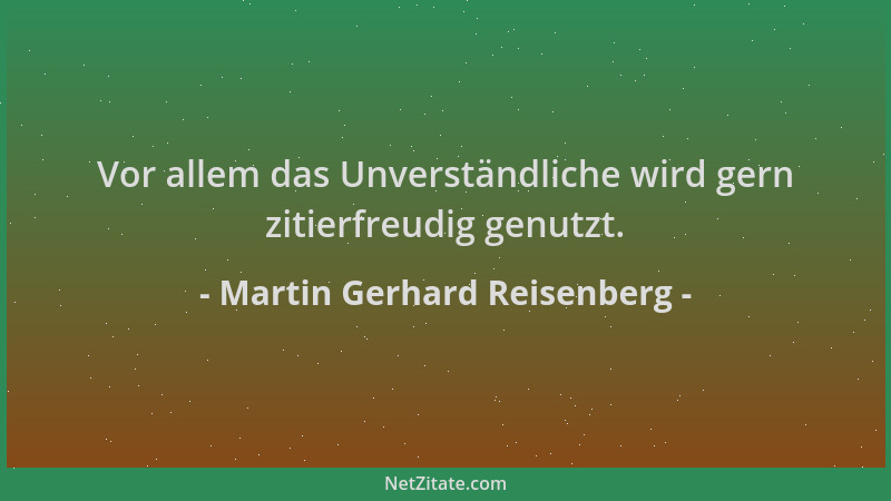 Martin Gerhard Reisenberg - Vor allem das Unverständliche wird gern zitierfreudig genutzt....