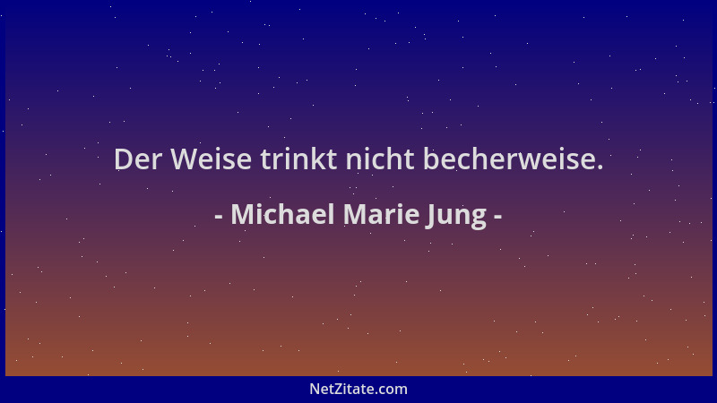 Michael Marie Jung - Der Weise trinkt nicht becherweise....