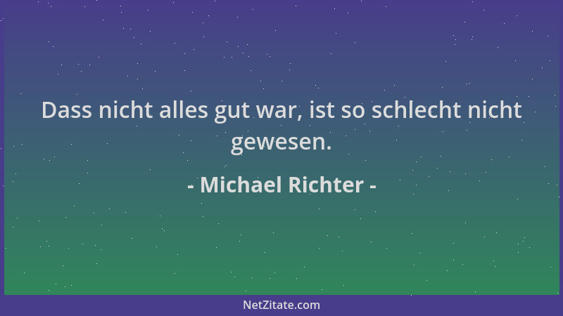 Michael Richter - Dass nicht alles gut war, ist so schlecht nicht gewesen....
