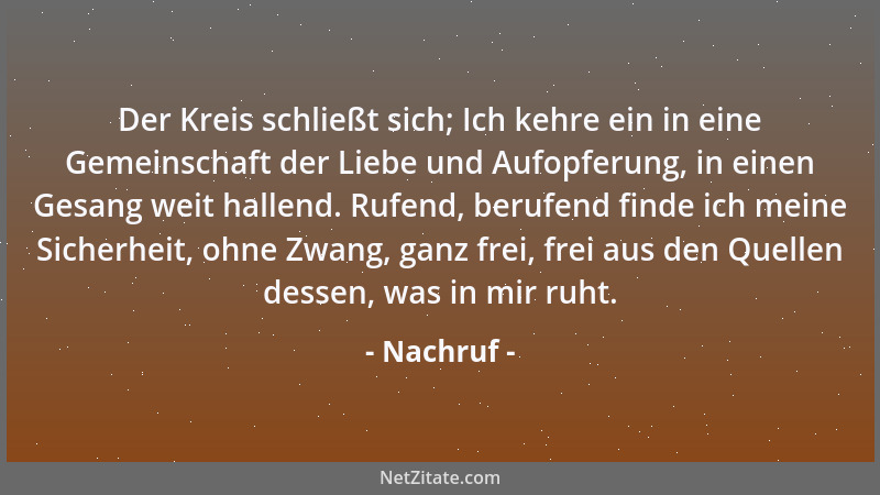 Nachruf - Der Kreis schließt sich; Ich kehre ein in eine Gemeinschaft der Liebe und Aufopferung, in einen Gesang weit halle...