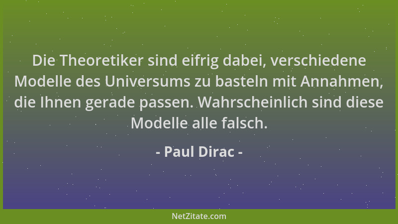 Paul Dirac - Die Theoretiker sind eifrig dabei, verschiedene Modelle des Universums zu basteln mit Annahmen, die Ihnen gera...