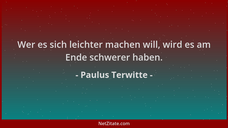 Paulus Terwitte - Wer es sich leichter machen will, wird es am Ende schwerer haben....