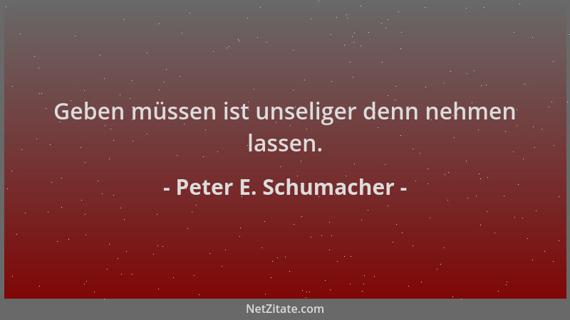 Peter E. Schumacher - Geben müssen ist unseliger denn nehmen lassen....