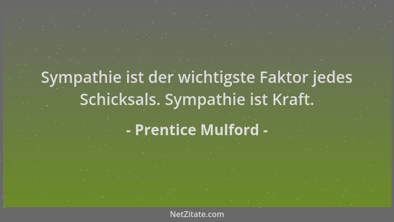 Prentice Mulford - Sympathie ist der wichtigste Faktor jedes Schicksals. Sympathie ist Kraft....