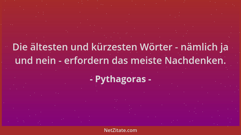 Pythagoras - Die ältesten und kürzesten Wörter - nämlich ja und nein - erfordern das meiste Nachdenken....
