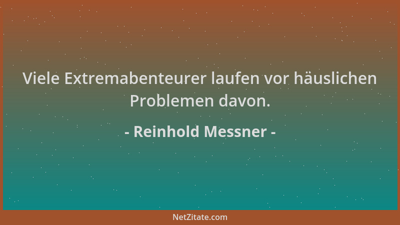 Reinhold Messner - Viele Extremabenteurer laufen vor häuslichen Problemen davon....