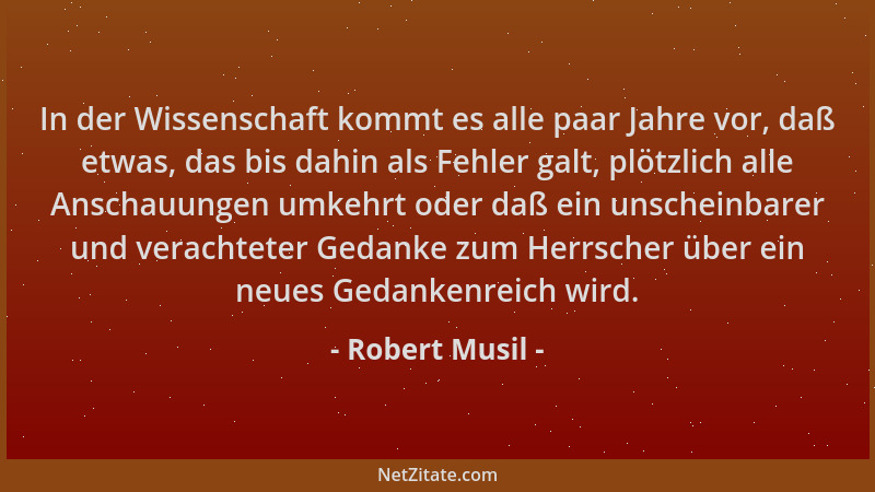 Robert Musil - In der Wissenschaft kommt es alle paar Jahre vor, daß etwas, das bis dahin als Fehler galt, plötzlich alle A...