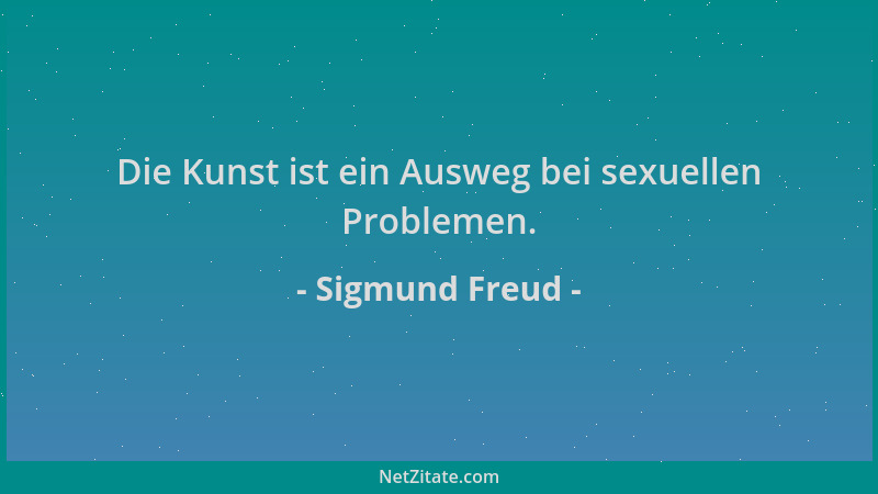 Sigmund Freud - Die Kunst ist ein Ausweg bei sexuellen Problemen....
