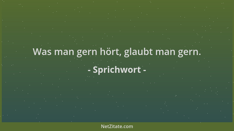 Sprichwort - Was man gern hört, glaubt man gern....