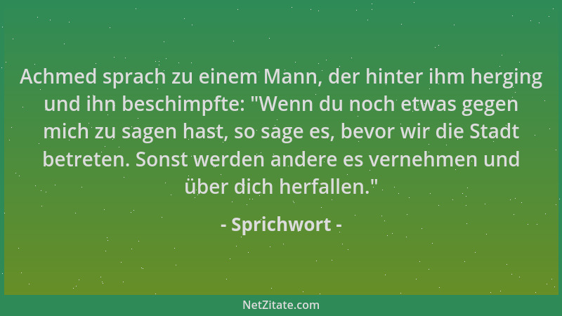 Sprichwort - Achmed sprach zu einem Mann, der hinter ihm herging und ihn beschimpfte:  "Wenn du noch etwas gegen mich zu sag...
