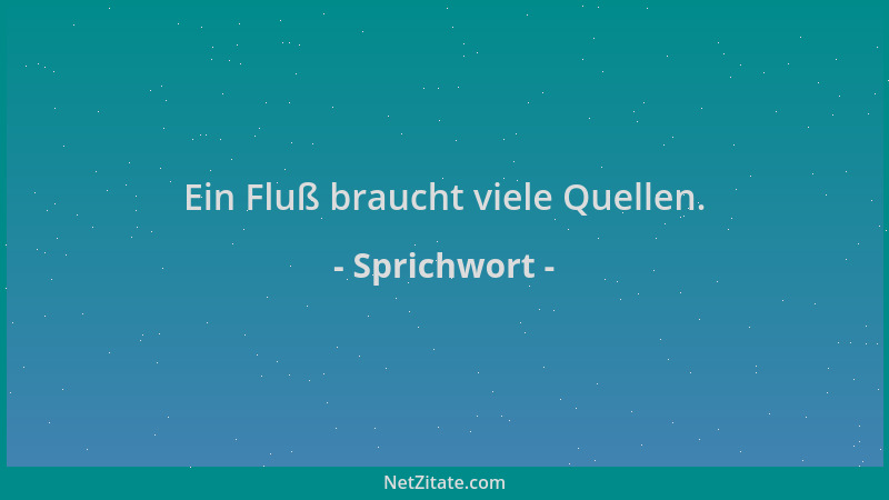 Sprichwort - Ein Fluß braucht viele Quellen....