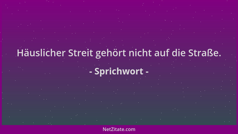 Sprichwort - Häuslicher Streit gehört nicht auf die Straße....