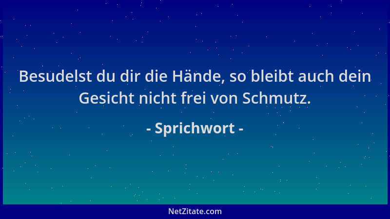 Sprichwort - Besudelst du dir die Hände, so bleibt auch dein Gesicht nicht frei von Schmutz....