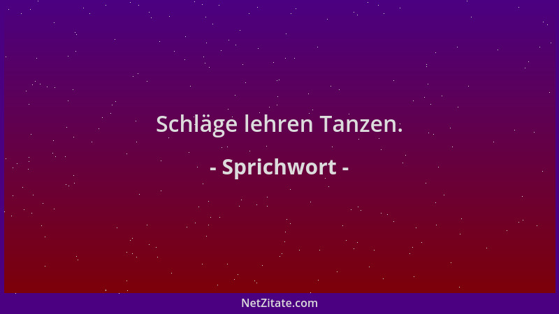 Sprichwort - Schläge lehren Tanzen....