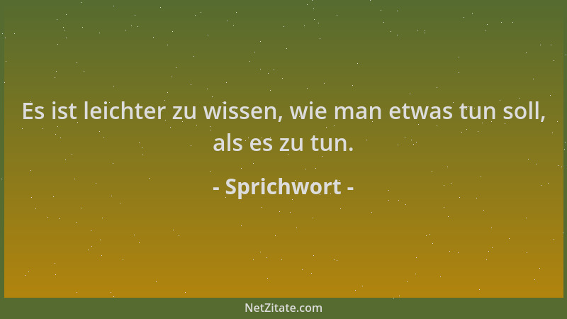 Sprichwort - Es ist leichter zu wissen, wie man etwas tun soll, als es zu tun....
