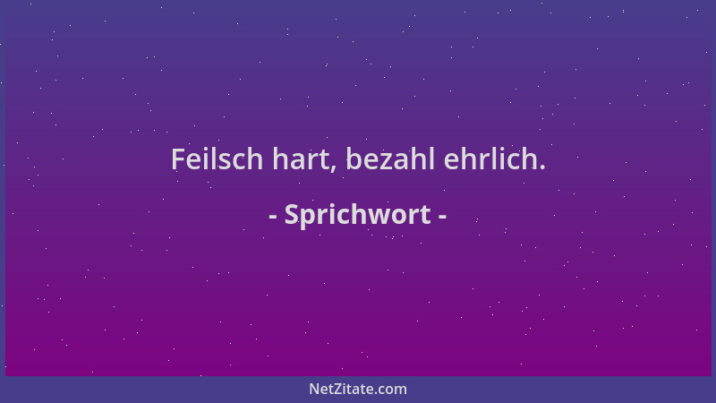 Sprichwort - Feilsch hart, bezahl ehrlich....