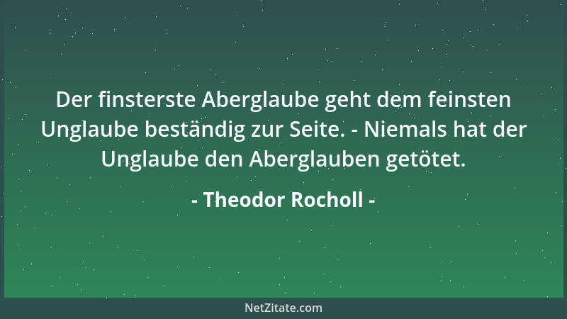Theodor Rocholl - Der finsterste Aberglaube geht dem feinsten Unglaube beständig zur Seite. - Niemals hat der Unglaube den...