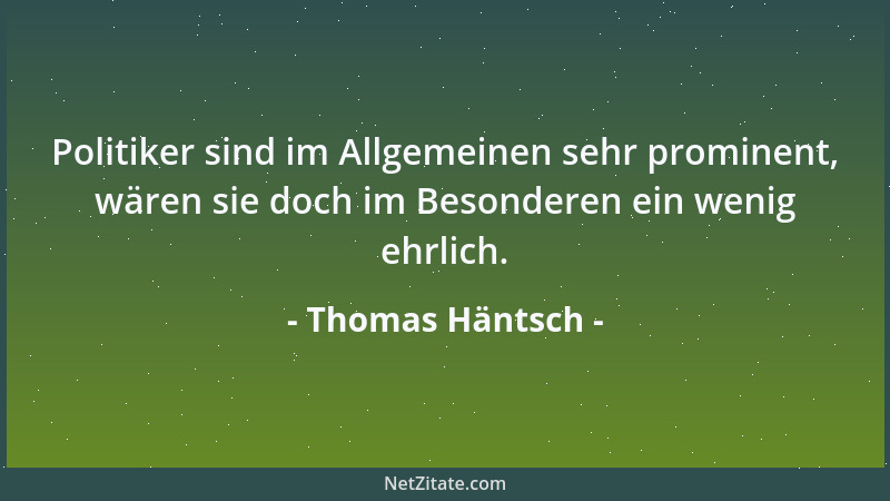 Thomas Häntsch - Politiker sind im Allgemeinen sehr prominent, wären sie doch im Besonderen ein wenig ehrlich....