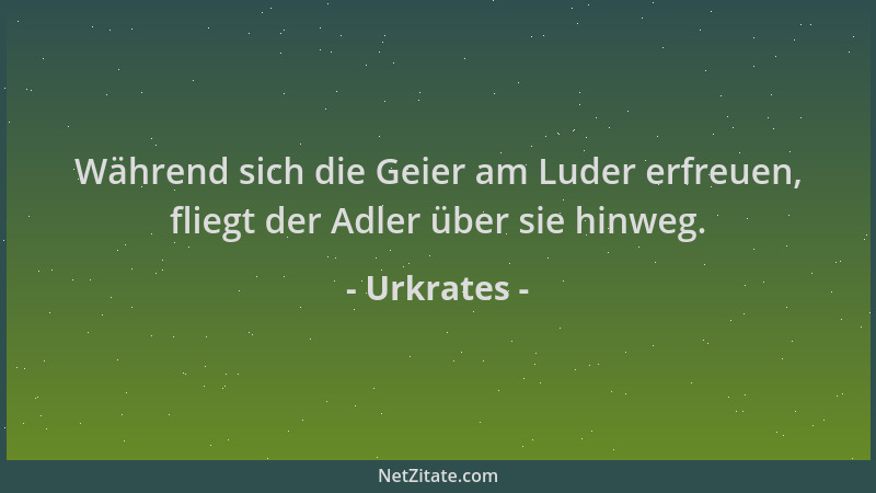 Urkrates - Während sich die Geier am Luder erfreuen, fliegt der Adler über sie hinweg....