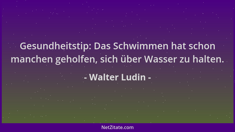 Walter Ludin - Gesundheitstip: Das Schwimmen hat schon manchen geholfen, sich über Wasser zu halten....