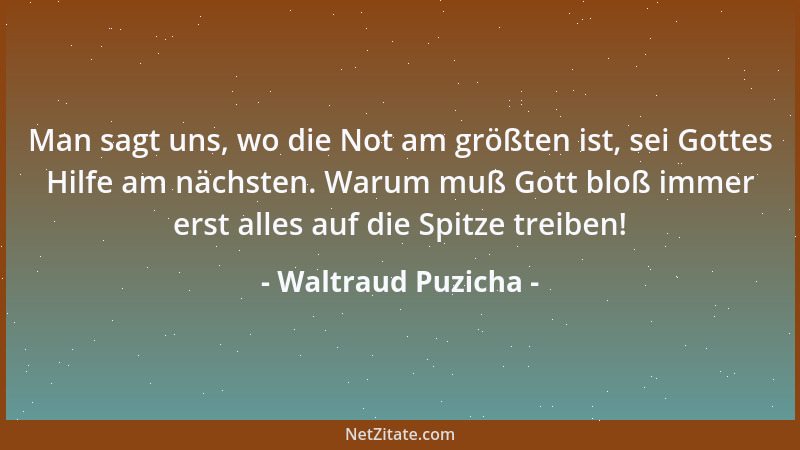 Waltraud Puzicha - Man sagt uns, wo die Not am größten ist, sei Gottes Hilfe am nächsten. Warum muß Gott bloß immer erst al...