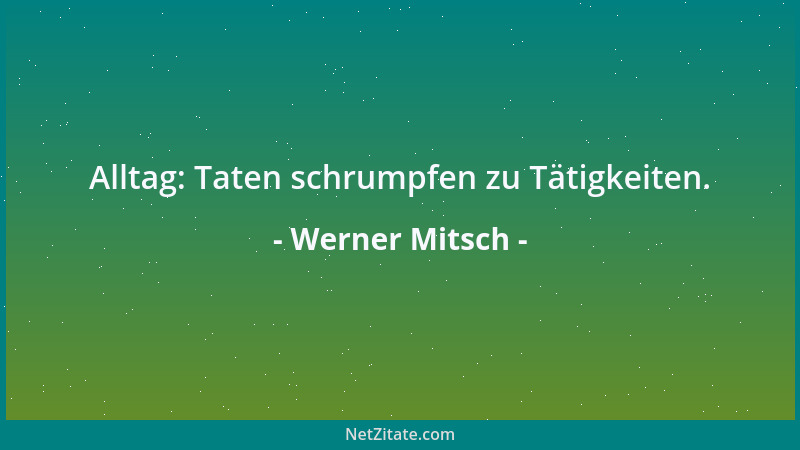 Werner Mitsch - Alltag: Taten schrumpfen zu Tätigkeiten....