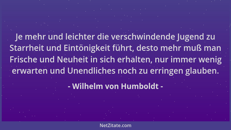 Wilhelm von Humboldt - Je mehr und leichter die verschwindende Jugend zu Starrheit und Eintönigkeit führt, desto mehr muß m...