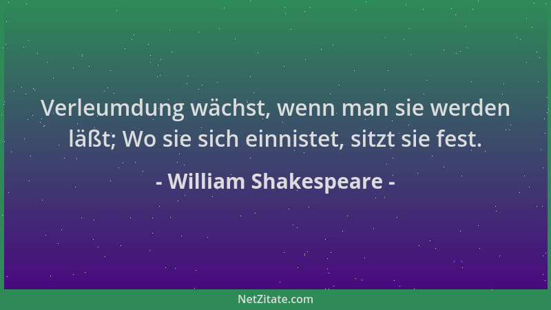 William Shakespeare - Verleumdung wächst, wenn man sie werden läßt; Wo sie sich einnistet, sitzt sie fest....