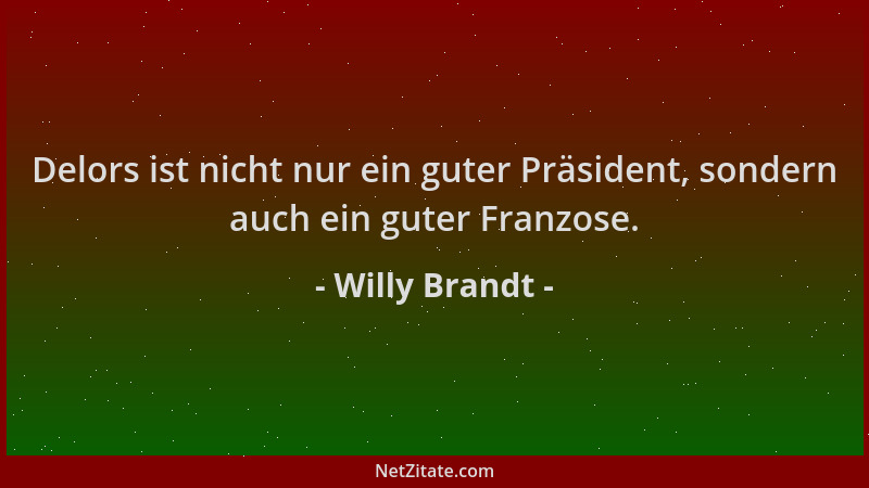 Willy Brandt - Delors ist nicht nur ein guter Präsident, sondern auch ein guter Franzose....