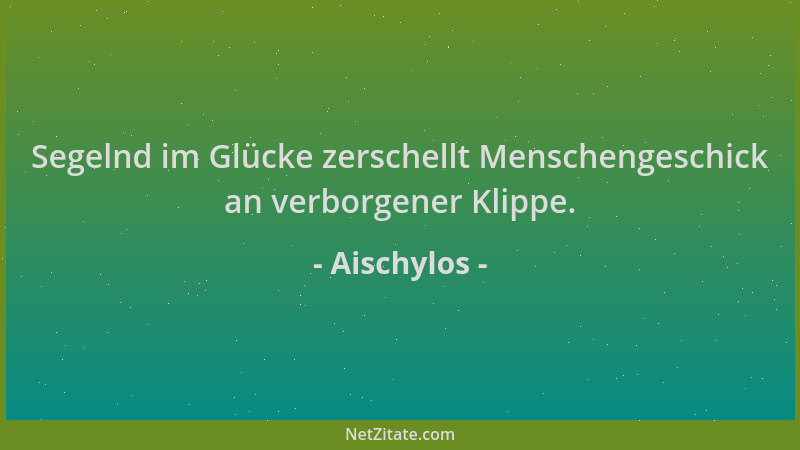 Aischylos - Segelnd im Glücke zerschellt Menschengeschick an verborgener Klippe....