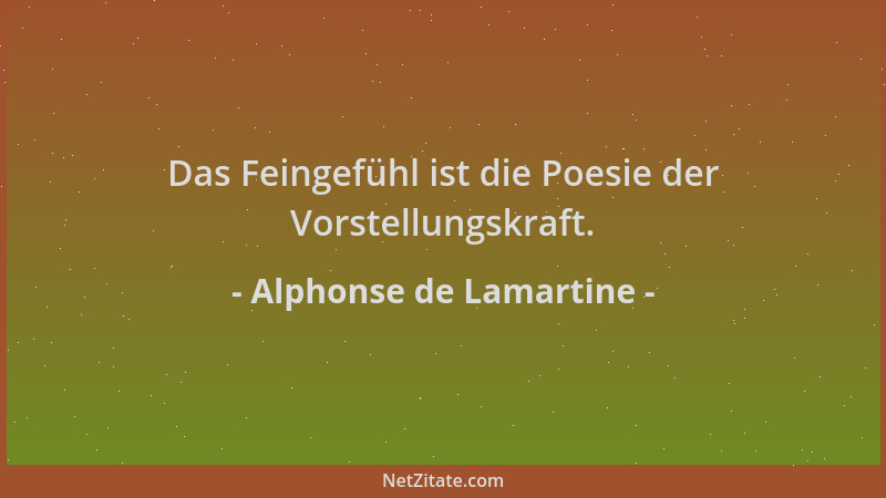 Alphonse de Lamartine - Das Feingefühl ist die Poesie der Vorstellungskraft....