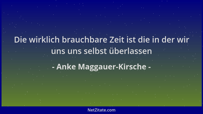 Anke Maggauer-Kirsche - Die wirklich brauchbare Zeit ist die in der wir uns uns selbst überlassen...