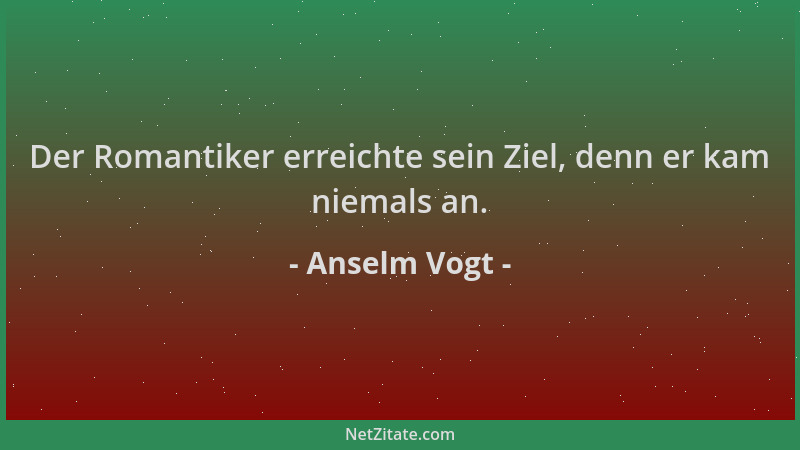 Anselm Vogt - Der Romantiker erreichte sein Ziel, denn er kam niemals an....