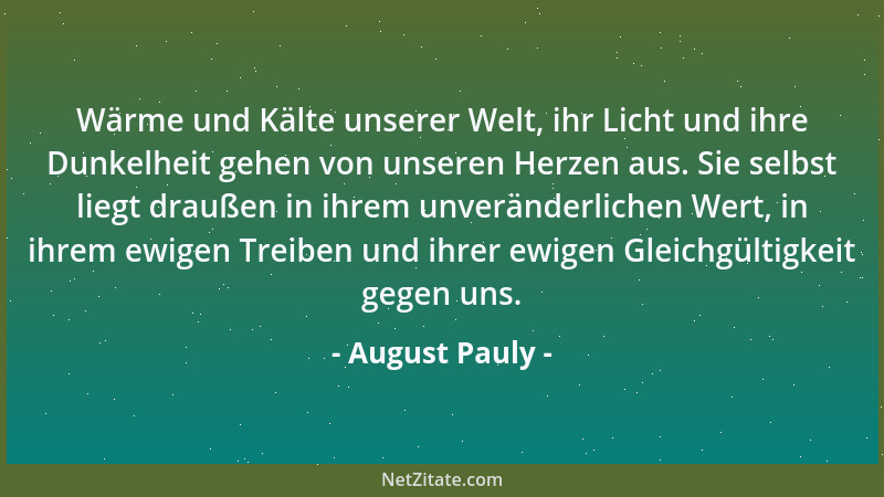 August Pauly - Wärme und Kälte unserer Welt, ihr Licht und ihre Dunkelheit gehen von unseren Herzen aus. Sie selbst liegt d...