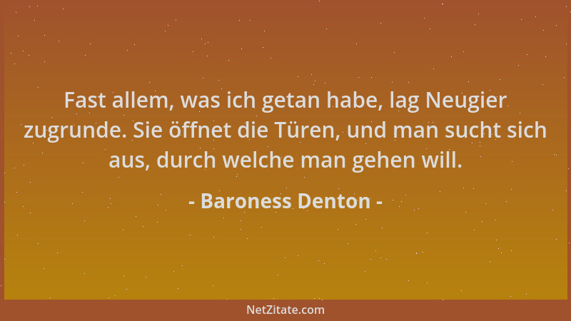 Baroness Denton - Fast allem, was ich getan habe, lag Neugier zugrunde. Sie öffnet die Türen, und man sucht sich aus, durch...