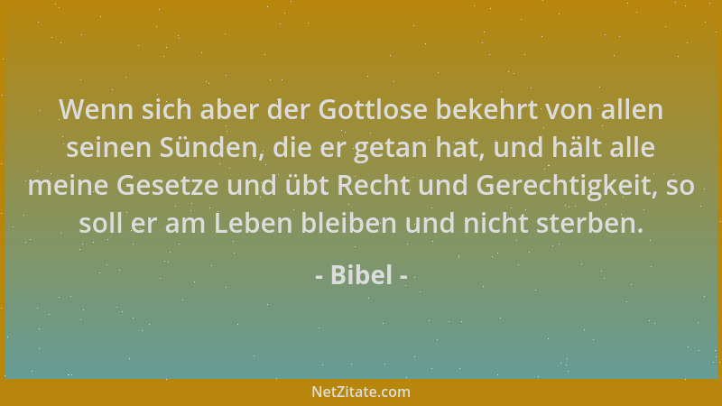 Bibel - Wenn sich aber der Gottlose bekehrt von allen seinen Sünden, die er getan hat, und hält alle meine Gesetze und übt...