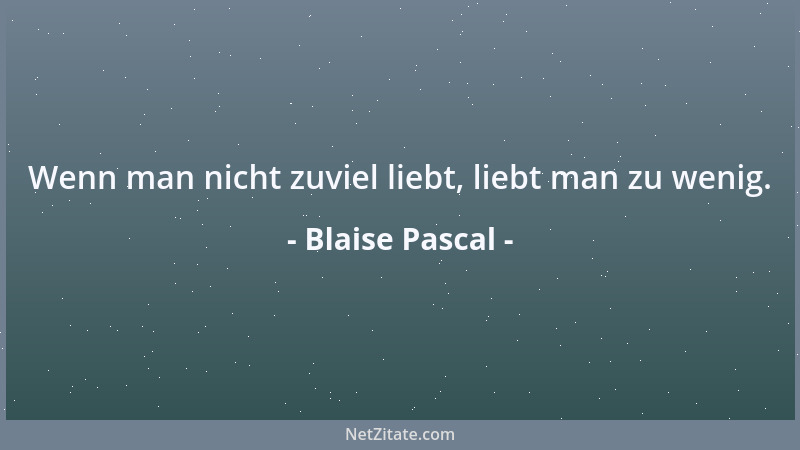 Blaise Pascal - Wenn wir alle Nächte von dem gleichen Ereignis träumten, so würde es uns ebensosehr beeinflussen wie die Di...