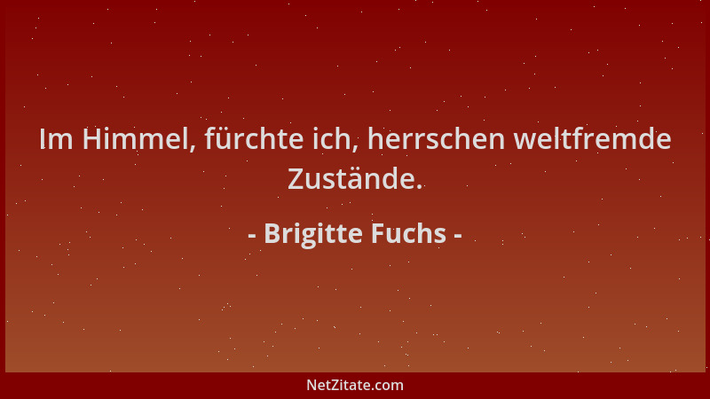 Brigitte Fuchs - Im Himmel, fürchte ich, herrschen weltfremde Zustände....