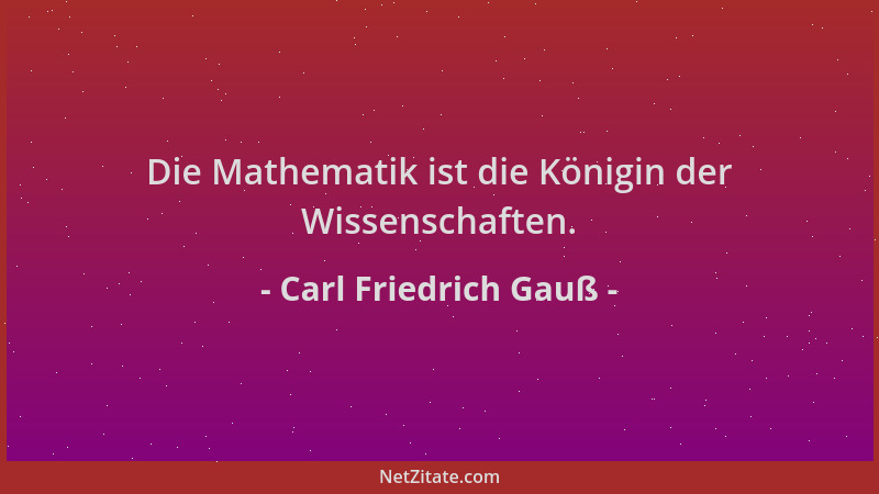 Carl Friedrich Gauß - Die Mathematik ist die Königin der Wissenschaften....