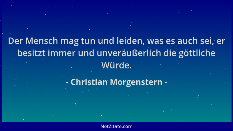 Christian Morgenstern - Der Mensch mag tun und leiden, was es auch sei, er besitzt immer und unveräußerlich die göttliche W...
