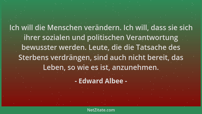 Edward Albee - Ich will die Menschen verändern. Ich will, dass sie sich ihrer sozialen und politischen Verantwortung bewuss...