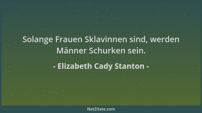 Elizabeth Cady Stanton - Solange Frauen Sklavinnen sind, werden Männer Schurken sein....