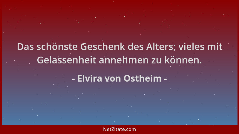 Elvira von Ostheim - Das schönste Geschenk des Alters; vieles mit Gelassenheit annehmen zu können....
