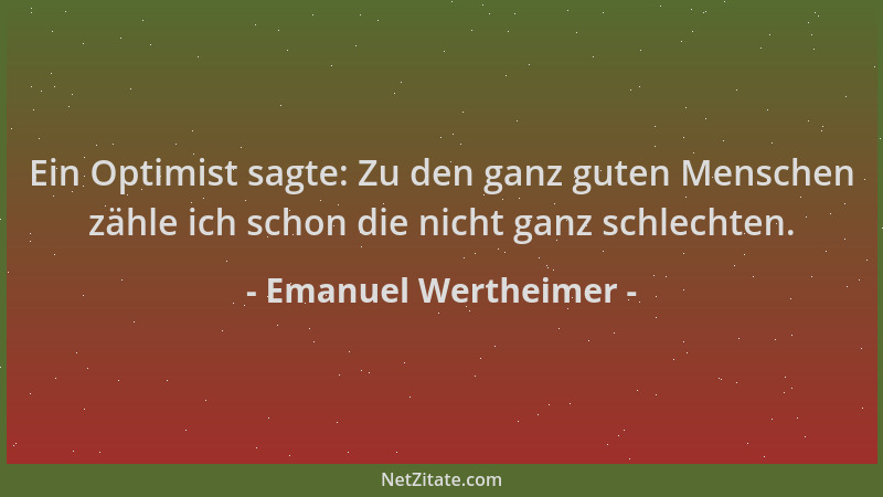 Emanuel Wertheimer - Ein Optimist sagte: Zu den ganz guten Menschen zähle ich schon die nicht ganz schlechten....