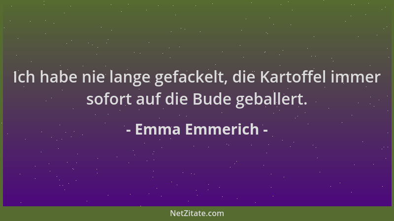 Emma Emmerich - Ich habe nie lange gefackelt, die Kartoffel immer sofort auf die Bude geballert....