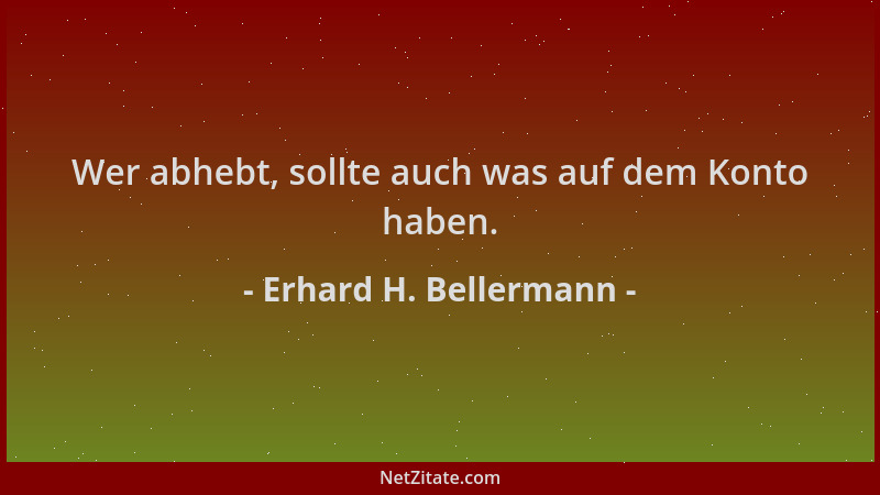 Erhard H. Bellermann - Wer abhebt, sollte auch was auf dem Konto haben....