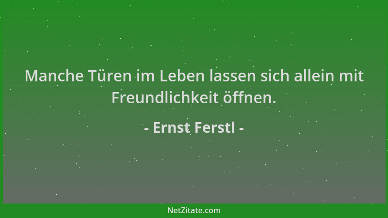 Ernst Ferstl - Manche Türen im Leben lassen sich allein mit Freundlichkeit öffnen....