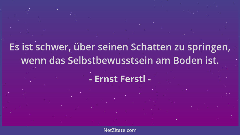 Ernst Ferstl - Es ist schwer, über seinen Schatten zu springen, wenn das Selbstbewusstsein am Boden ist....