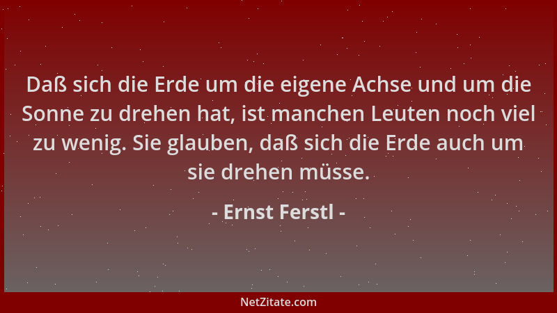 Ernst Ferstl - Daß sich die Erde um die eigene Achse und um die Sonne zu drehen hat, ist manchen Leuten noch viel zu wenig....